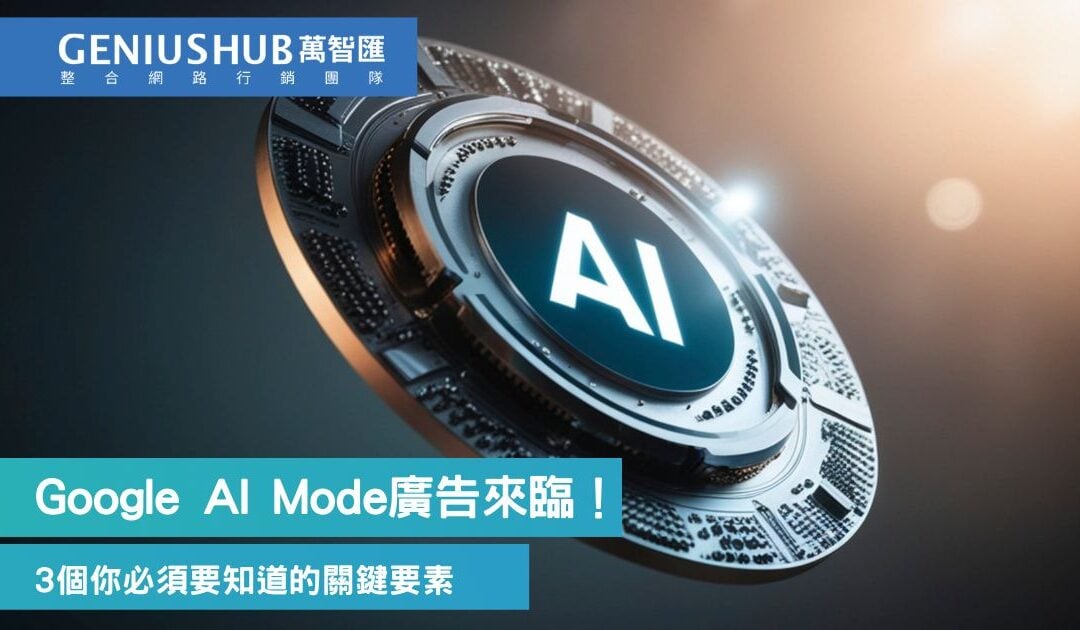Google Ads 正式進入 AI Mode：你需要知道的3個 AI 模式廣告關鍵要素