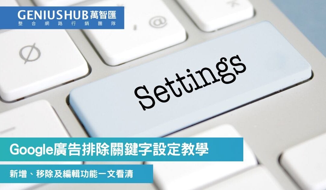 Google 排除關鍵字設定教學：新增、移除及編輯，提升關鍵字廣告效能