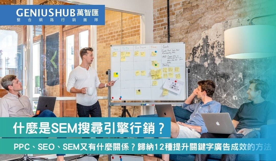 什麼是SEM搜尋引擎行銷？PPC、SEO、SEM又有什麼關係？歸納SEM網路行銷12種提升關鍵字廣告成效的方法